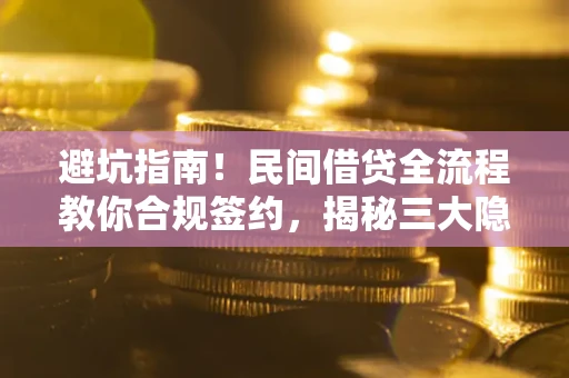 武汉避坑指南！民间借贷全流程教你合规签约，揭秘三大隐形陷阱