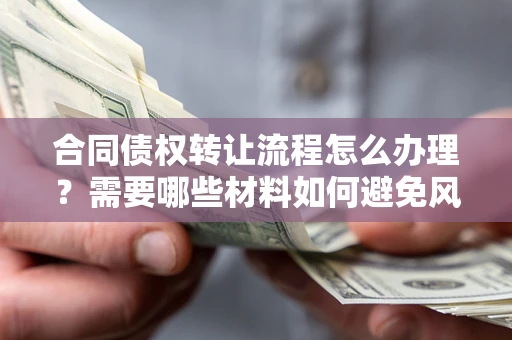 武汉合同债权转让流程怎么办理？需要哪些材料如何避免风险？