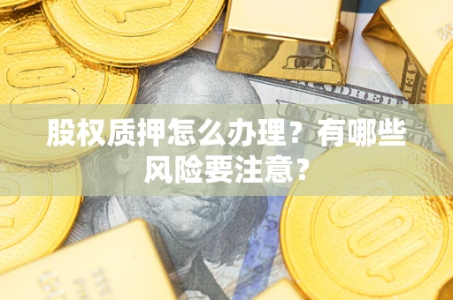 武汉股权质押怎么办理？有哪些风险要注意？