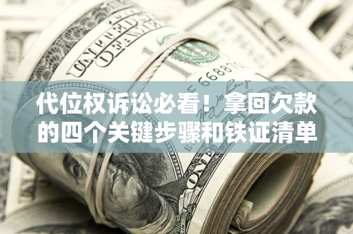武汉代位权诉讼必看!拿回欠款的四个关键步骤和铁证清单 武汉代位权诉讼必看!拿回欠款的四个关键步骤和铁证清单
