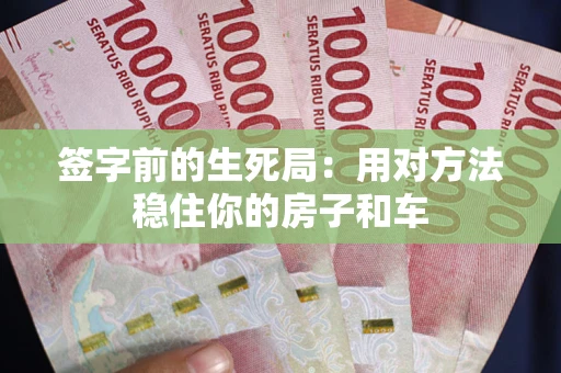 武汉签字前的生死局：用对方法稳住你的房子和车