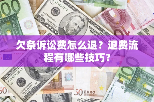 武汉欠条诉讼费怎么退？退费流程有哪些技巧？