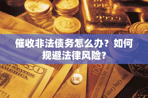 武汉催收非法债务怎么办？如何规避法律风险？