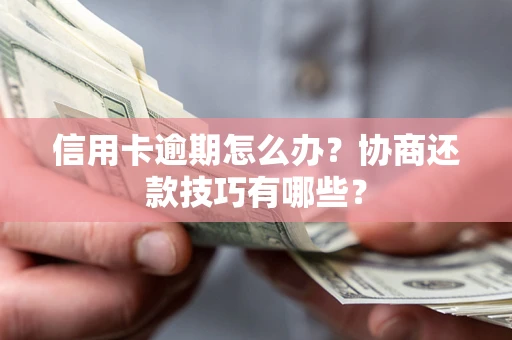 武汉信用卡逾期怎么办？协商还款技巧有哪些？