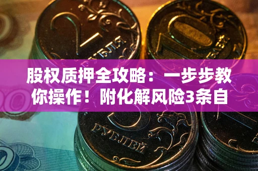 武汉股权质押全攻略：一步步教你操作！附化解风险3条自救法则