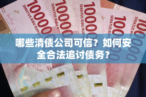 武汉哪些清债公司可信？如何安全合法追讨债务？