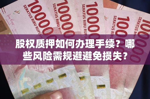 武汉股权质押如何办理手续？哪些风险需规避避免损失？