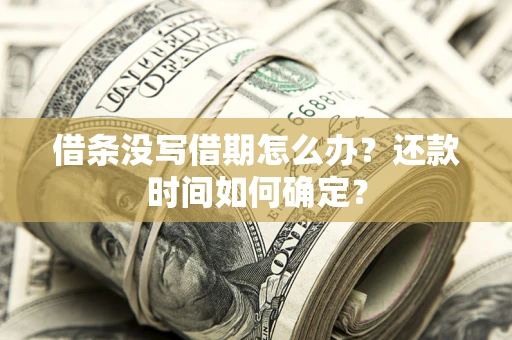武汉借条没写借期怎么办？还款时间如何确定？