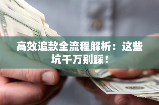 武汉高效追款全流程解析：这些坑千万别踩！