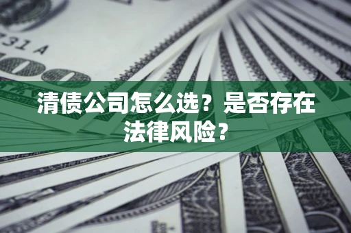 武汉清债公司怎么选？是否存在法律风险？