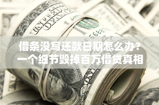 武汉借条没写还款日期怎么办？一个细节毁掉百万借贷真相