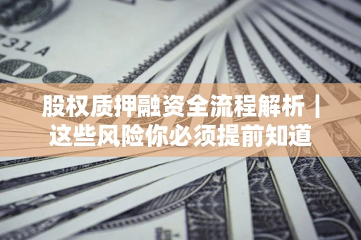 武汉股权质押融资全流程解析｜这些风险你必须提前知道