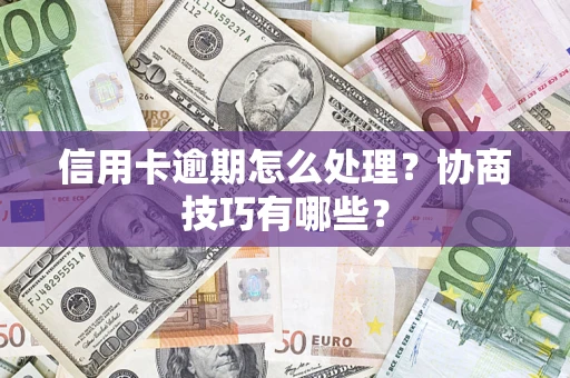 武汉信用卡逾期怎么处理？协商技巧有哪些？