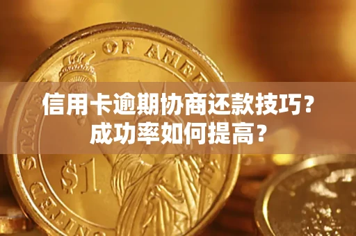 武汉信用卡逾期协商还款技巧？成功率如何提高？