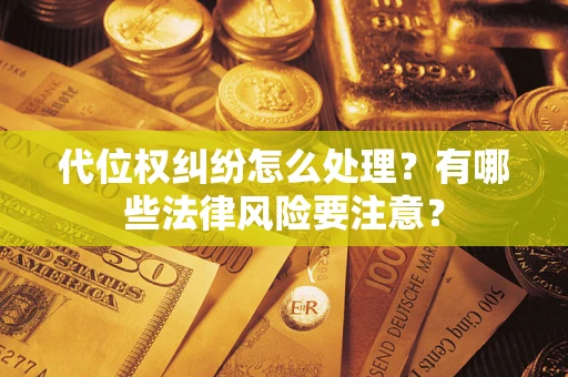 武汉代位权纠纷怎么处理？有哪些法律风险要注意？