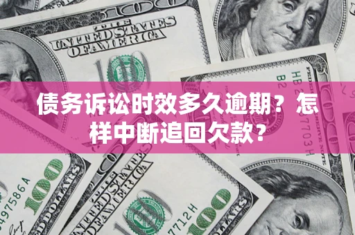 武汉债务诉讼时效多久逾期？怎样中断追回欠款？