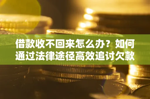 武汉借款收不回来怎么办?如何通过法律途径高效追讨欠款? 武汉借款收不回来怎么办?如何通过法律途径高效追讨欠款?