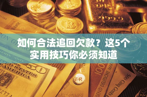 武汉如何合法追回欠款？这5个实用技巧你必须知道