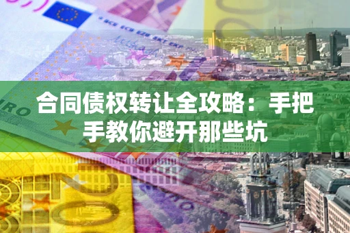 武汉合同债权转让全攻略：手把手教你避开那些坑