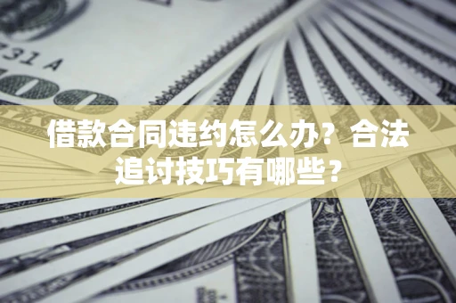 武汉借款合同违约怎么办？合法追讨技巧有哪些？