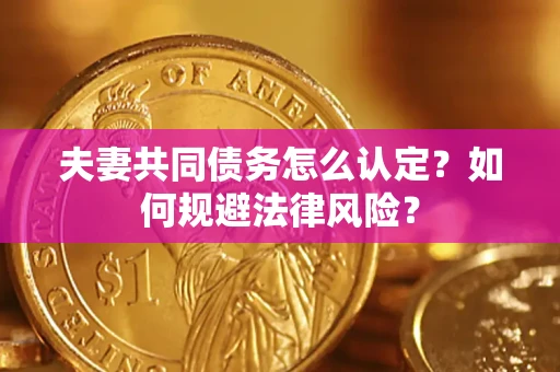 武汉夫妻共同债务怎么认定？如何规避法律风险？