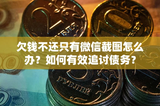 武汉欠钱不还只有微信截图怎么办？如何有效追讨债务？