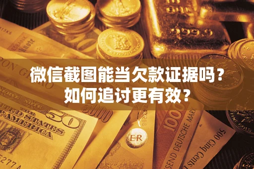 武汉微信截图能当欠款证据吗？如何追讨更有效？