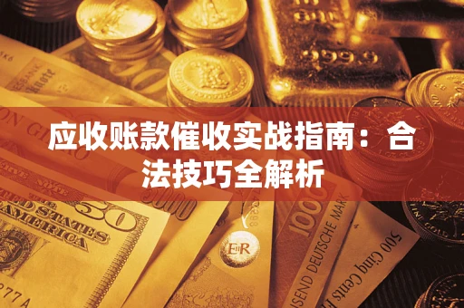 武汉应收账款催收实战指南：合法技巧全解析