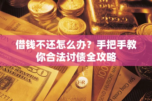 武汉借钱不还怎么办？手把手教你合法讨债全攻略