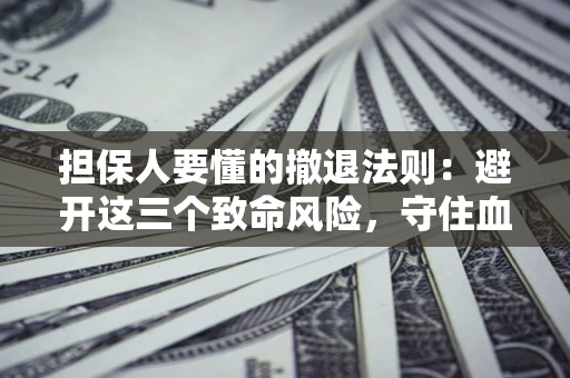 武汉担保人要懂的撤退法则：避开这三个致命风险，守住血汗钱