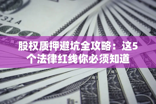 武汉股权质押避坑全攻略：这5个法律红线你必须知道