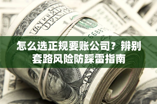 武汉怎么选正规要账公司？辨别套路风险防踩雷指南