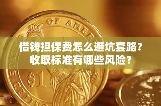 武汉借钱担保费怎么避坑套路？收取标准有哪些风险？