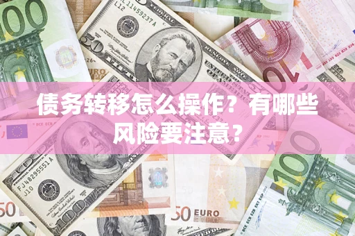 武汉债务转移怎么操作？有哪些风险要注意？