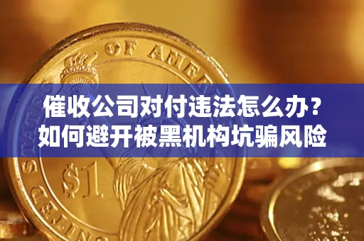 武汉催收公司对付违法怎么办？如何避开被黑机构坑骗风险