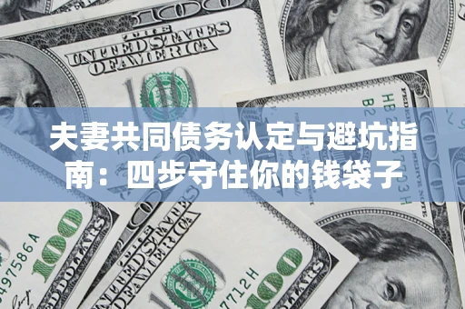 武汉夫妻共同债务认定与避坑指南：四步守住你的钱袋子