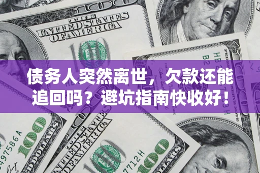 武汉债务人突然离世，欠款还能追回吗？避坑指南快收好！