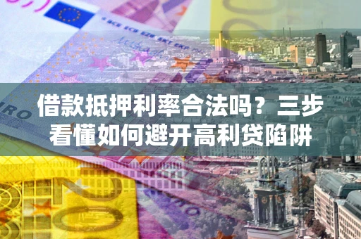 武汉借款抵押利率合法吗？三步看懂如何避开高利贷陷阱