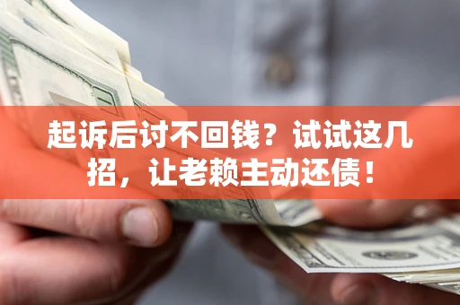 武汉起诉后讨不回钱？试试这几招，让老赖主动还债！