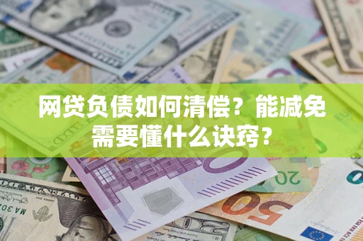 武汉网贷负债如何清偿？能减免需要懂什么诀窍？