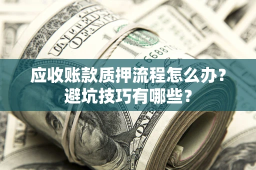 武汉应收账款质押流程怎么办？避坑技巧有哪些？