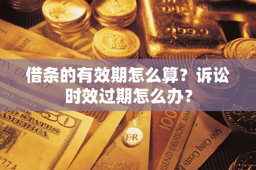 武汉借条的有效期怎么算？诉讼时效过期怎么办？