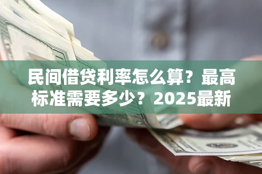 武汉民间借贷利率怎么算？最高标准需要多少？2025最新避坑指南