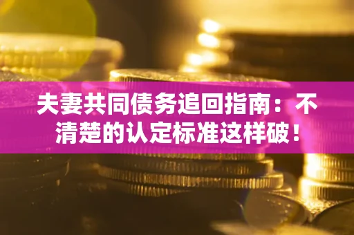武汉夫妻共同债务追回指南：不清楚的认定标准这样破！