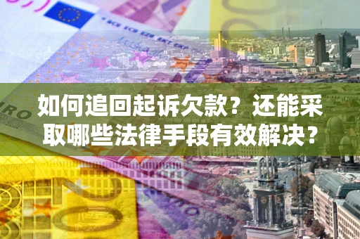 武汉如何追回起诉欠款？还能采取哪些法律手段有效解决？