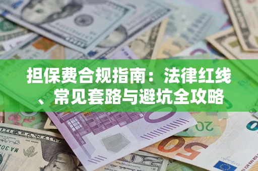 武汉担保费合规指南：法律红线、常见套路与避坑全攻略