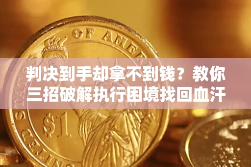 武汉判决到手却拿不到钱？教你三招破解执行困境找回血汗钱