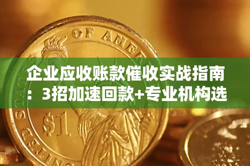 武汉企业应收账款催收实战指南：3招加速回款+专业机构选择避坑