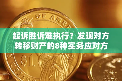 武汉起诉胜诉难执行？发现对方转移财产的8种实务应对方案