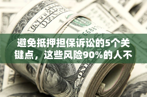 武汉避免抵押担保诉讼的5个关键点，这些风险90%的人不知道！
